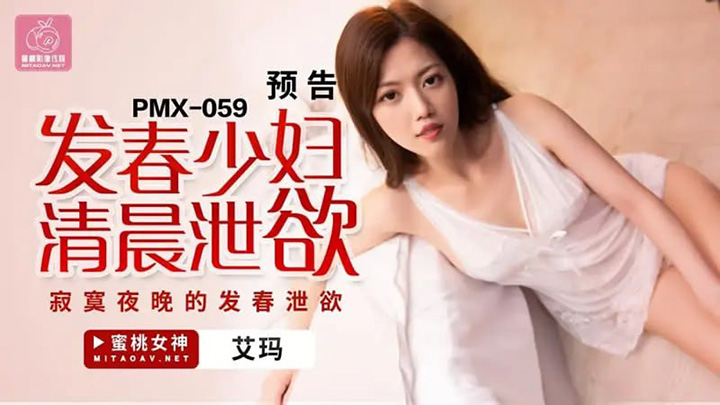 【蜜桃传媒】【PMX059】【发春少妇清晨洩欲】【艾玛】【寂寞夜晚的发春泄欲】