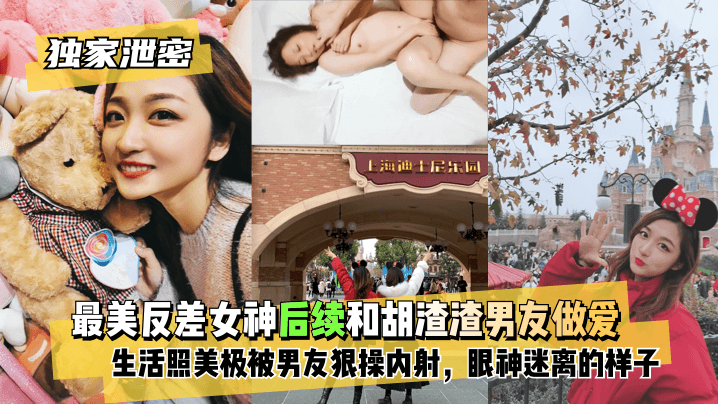 【独家泄密】最美反差女神后续~和胡渣渣男友做爱自拍流出，生活照美极了，被男友狠操内射